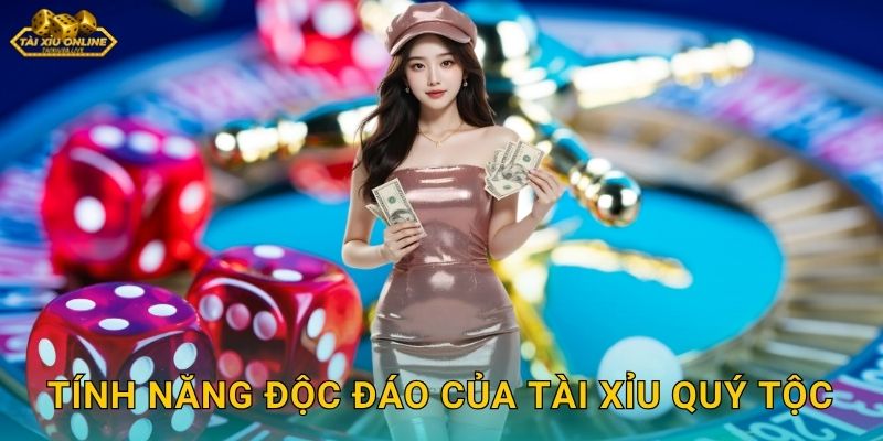 Tài Xỉu Quý Tộc - Trải Nghiệm Đẳng Cấp Tại Tài xỉu online 2 Tính năng độc đáo của Tài Xỉu Quý Tộc