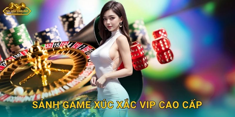 Xúc Xắc VIP Thượng Lưu - Đặc Quyền Tại Tài xỉu online 3 Sảnh game Xúc Xắc VIP cao cấp